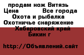 продам нож Витязь › Цена ­ 3 600 - Все города Охота и рыбалка » Охотничье снаряжение   . Хабаровский край,Бикин г.